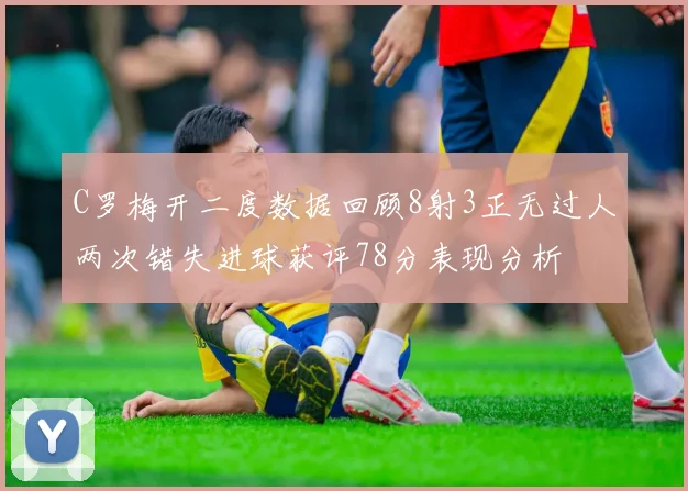 C罗梅开二度数据回顾8射3正无过人两次错失进球获评78分表现分析