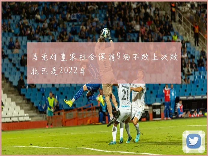 马竞对皇家社会保持9场不败上次败北已是2022年