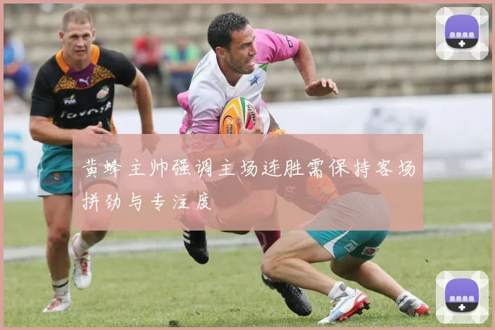 黄蜂主帅强调主场连胜需保持客场拼劲与专注度