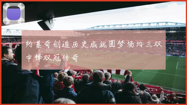 约基奇创造历史成就圆梦场均三双中锋双冠传奇